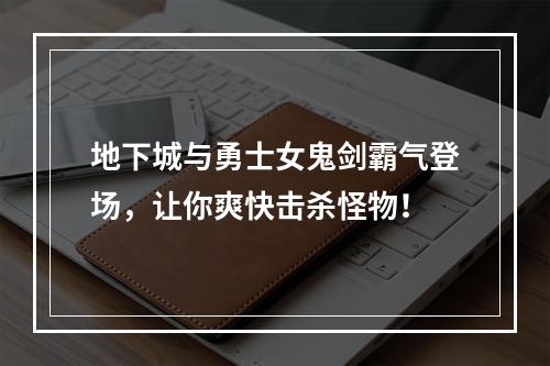 地下城与勇士女鬼剑霸气登场，让你爽快击杀怪物！