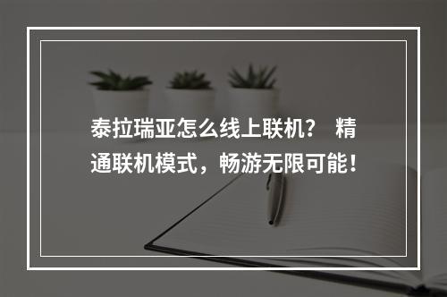 泰拉瑞亚怎么线上联机？  精通联机模式，畅游无限可能！