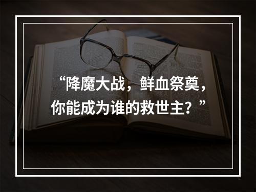 “降魔大战，鲜血祭奠，你能成为谁的救世主？”