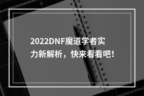 2022DNF魔道学者实力新解析，快来看看吧！