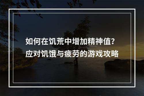 如何在饥荒中增加精神值？应对饥饿与疲劳的游戏攻略