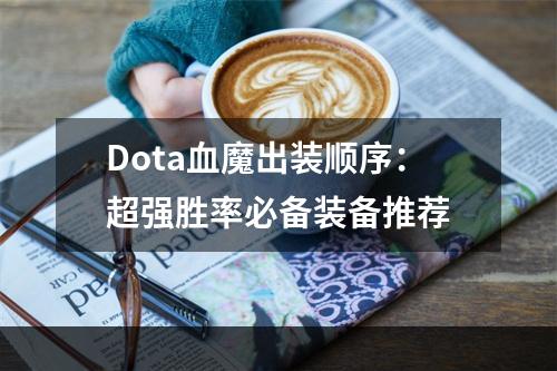 Dota血魔出装顺序：超强胜率必备装备推荐