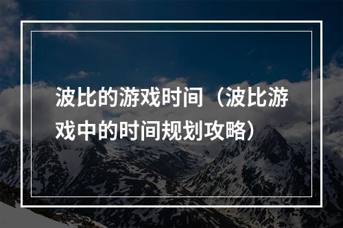 波比的游戏时间（波比游戏中的时间规划攻略）