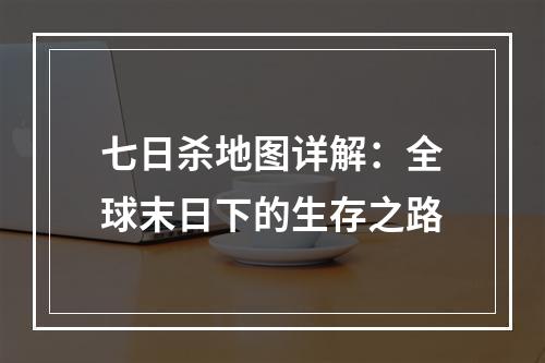 七日杀地图详解：全球末日下的生存之路