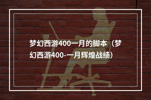 梦幻西游400一月的脚本（梦幻西游400-一月辉煌战绩）