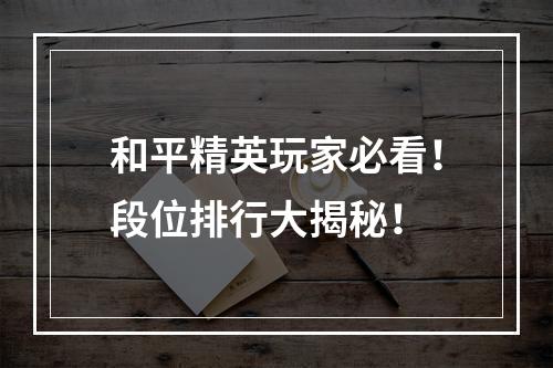 和平精英玩家必看！段位排行大揭秘！