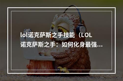 lol诺克萨斯之手技能（LOL诺克萨斯之手：如何化身最强战神？）