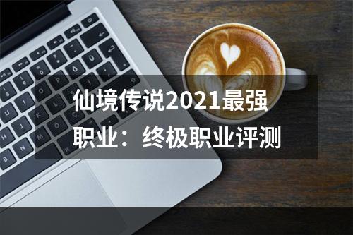 仙境传说2021最强职业：终极职业评测