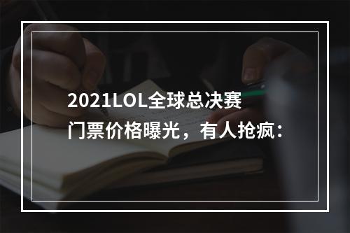 2021LOL全球总决赛门票价格曝光，有人抢疯：