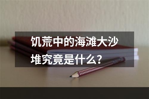 饥荒中的海滩大沙堆究竟是什么？