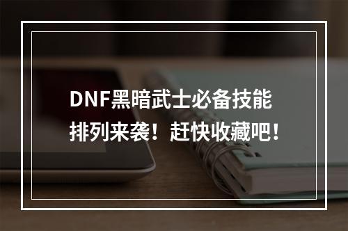 DNF黑暗武士必备技能排列来袭！赶快收藏吧！