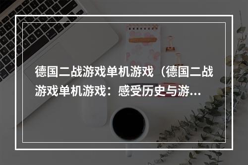 德国二战游戏单机游戏（德国二战游戏单机游戏：感受历史与游戏的完美结合）