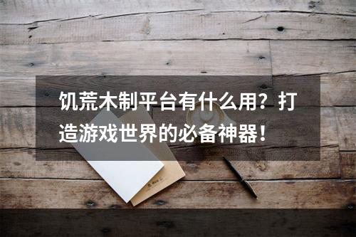 饥荒木制平台有什么用？打造游戏世界的必备神器！