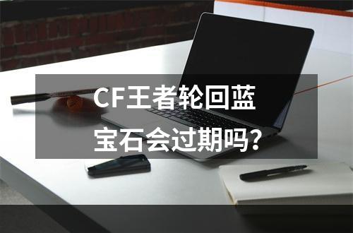 CF王者轮回蓝宝石会过期吗？