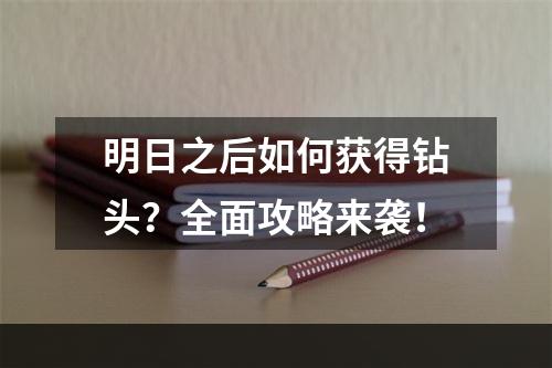 明日之后如何获得钻头？全面攻略来袭！