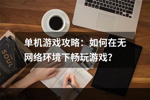 单机游戏攻略：如何在无网络环境下畅玩游戏？