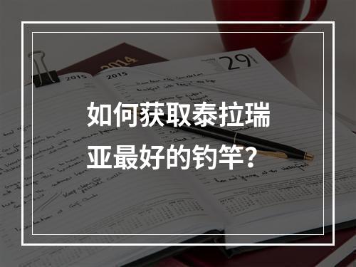 如何获取泰拉瑞亚最好的钓竿？