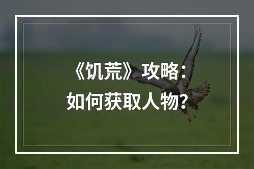 《饥荒》攻略：如何获取人物？