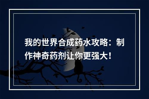 我的世界合成药水攻略：制作神奇药剂让你更强大！