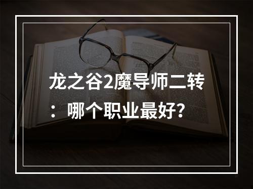 龙之谷2魔导师二转：哪个职业最好？