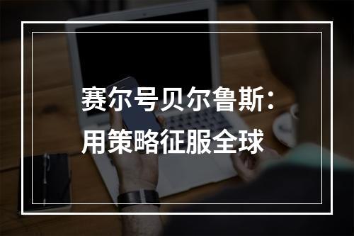 赛尔号贝尔鲁斯：用策略征服全球