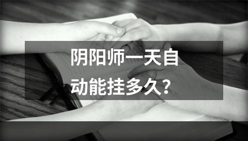 阴阳师一天自动能挂多久？