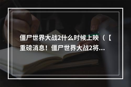 僵尸世界大战2什么时候上映（【重磅消息！僵尸世界大战2将于2021年正式上映！】）