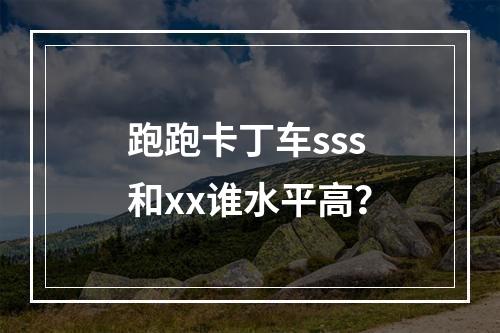 跑跑卡丁车sss和xx谁水平高？