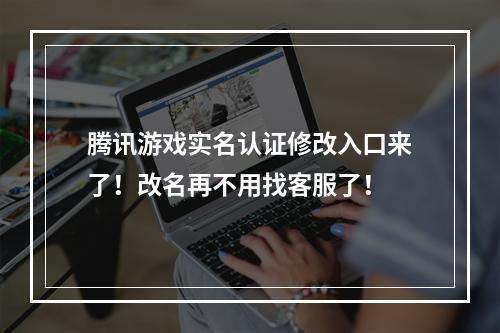 腾讯游戏实名认证修改入口来了！改名再不用找客服了！