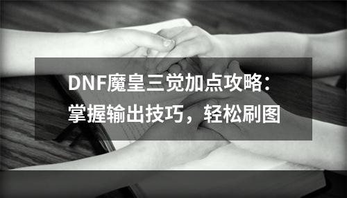 DNF魔皇三觉加点攻略：掌握输出技巧，轻松刷图