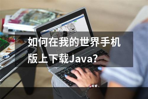 如何在我的世界手机版上下载Java？