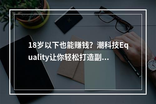 18岁以下也能赚钱？潮科技Equality让你轻松打造副业王国！