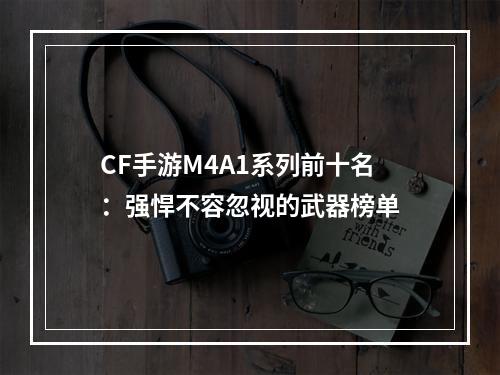 CF手游M4A1系列前十名：强悍不容忽视的武器榜单