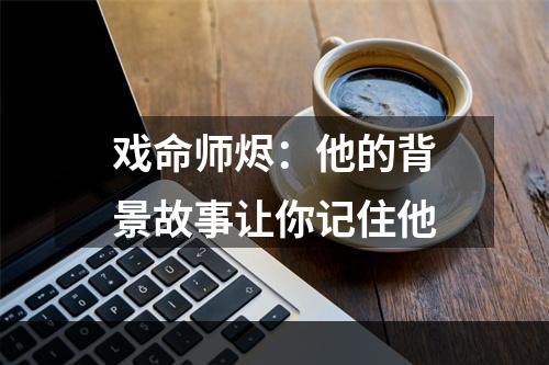 戏命师烬：他的背景故事让你记住他