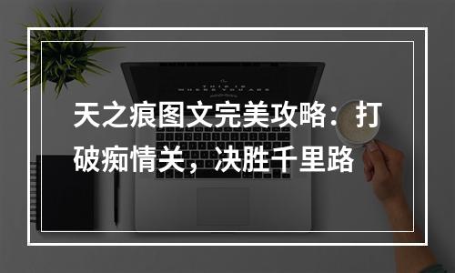 天之痕图文完美攻略：打破痴情关，决胜千里路