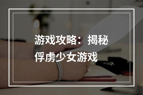 游戏攻略：揭秘俘虏少女游戏