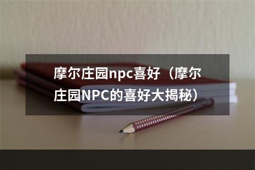 摩尔庄园npc喜好（摩尔庄园NPC的喜好大揭秘）