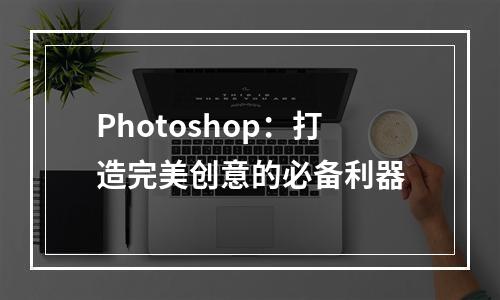 Photoshop：打造完美创意的必备利器