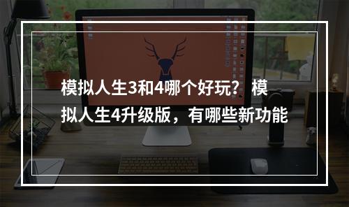 模拟人生3和4哪个好玩？ 模拟人生4升级版，有哪些新功能