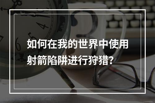 如何在我的世界中使用射箭陷阱进行狩猎？