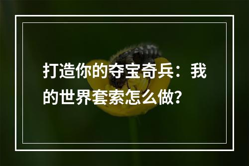 打造你的夺宝奇兵：我的世界套索怎么做？