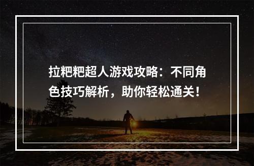 拉粑粑超人游戏攻略：不同角色技巧解析，助你轻松通关！