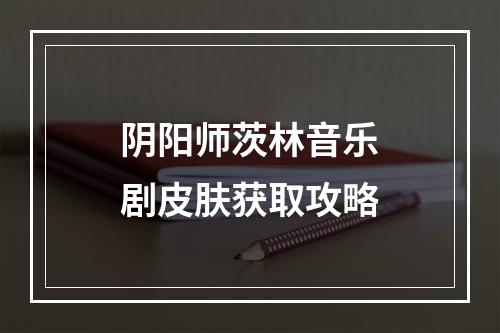 阴阳师茨林音乐剧皮肤获取攻略