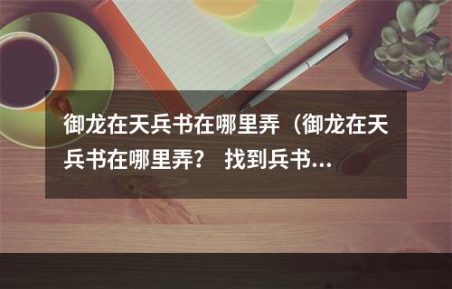 御龙在天兵书在哪里弄（御龙在天兵书在哪里弄？  找到兵书提升战力）