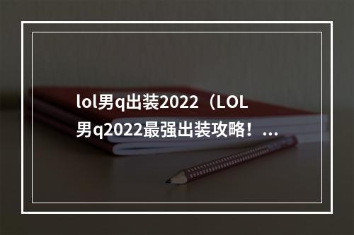 lol男q出装2022（LOL男q2022最强出装攻略！）