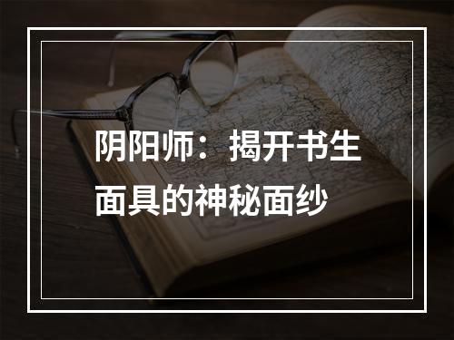 阴阳师：揭开书生面具的神秘面纱