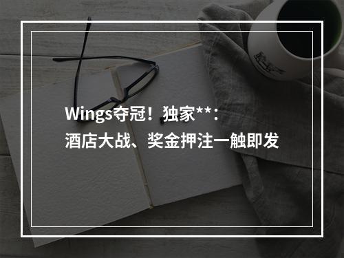 Wings夺冠！独家**：酒店大战、奖金押注一触即发