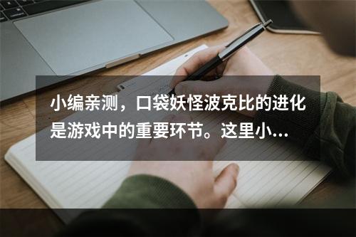 小编亲测，口袋妖怪波克比的进化是游戏中的重要环节。这里小编分享一些进化技巧，让你的波克比更加强大！