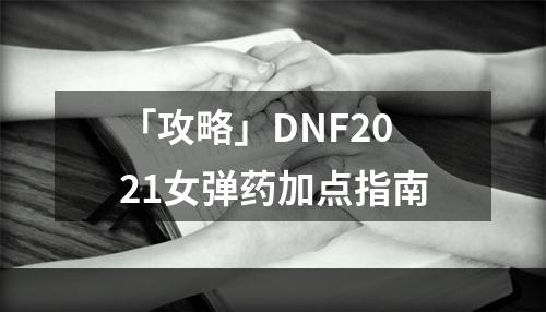 「攻略」DNF2021女弹药加点指南