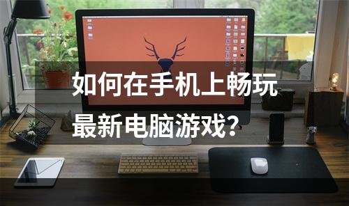 如何在手机上畅玩最新电脑游戏？